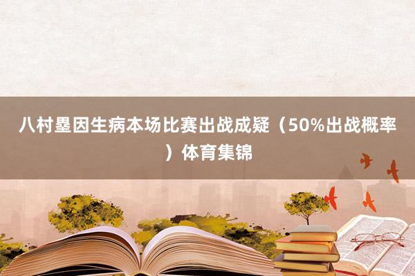 八村塁因生病本场比赛出战成疑（50%出战概率）体育集锦
