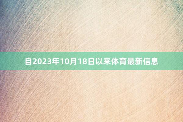 自2023年10月18日以来体育最新信息