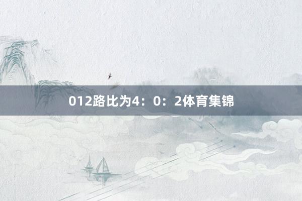 012路比为4：0：2体育集锦