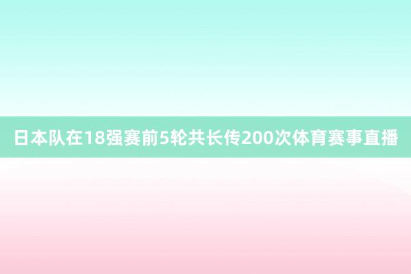 日本队在18强赛前5轮共长传200次体育赛事直播