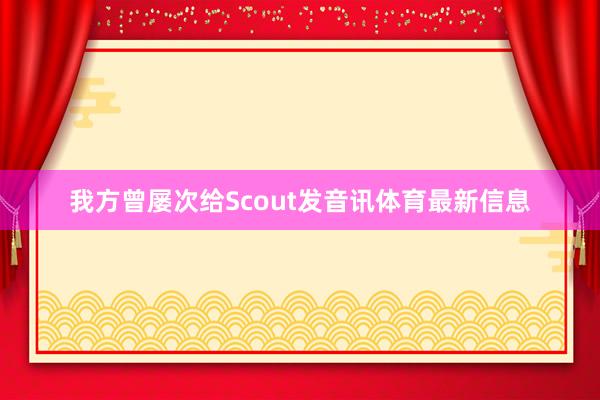 我方曾屡次给Scout发音讯体育最新信息