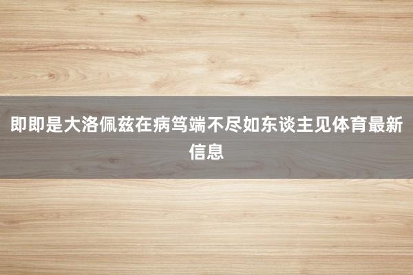 即即是大洛佩兹在病笃端不尽如东谈主见体育最新信息