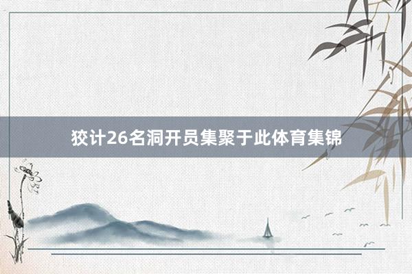 狡计26名洞开员集聚于此体育集锦