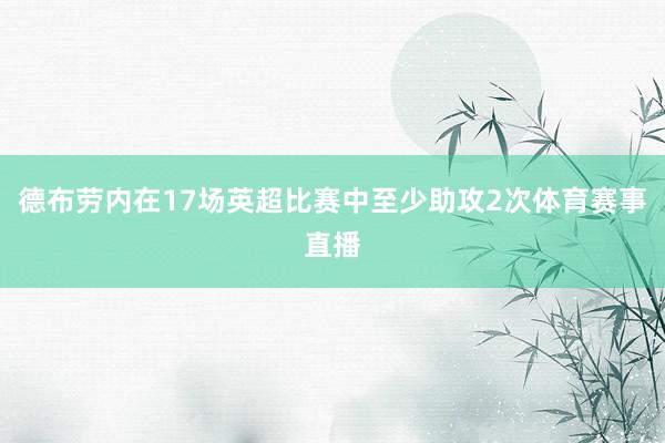 德布劳内在17场英超比赛中至少助攻2次体育赛事直播