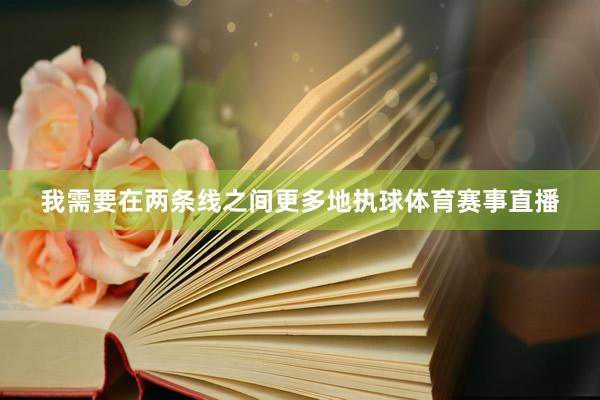 我需要在两条线之间更多地执球体育赛事直播