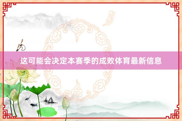 这可能会决定本赛季的成败体育最新信息