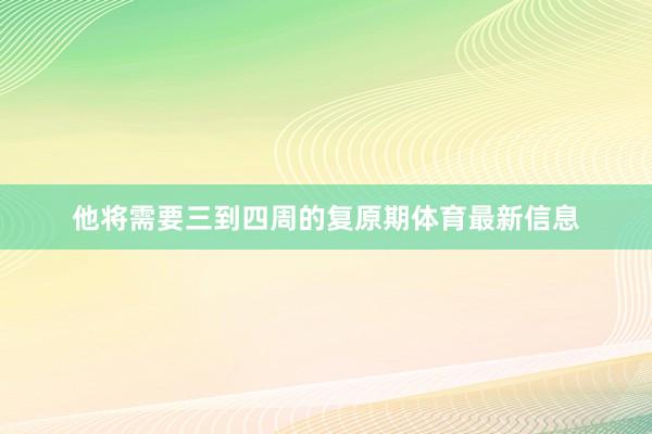 他将需要三到四周的复原期体育最新信息