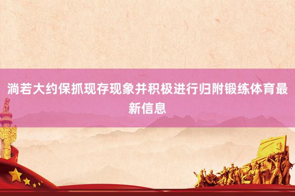 淌若大约保抓现存现象并积极进行归附锻练体育最新信息