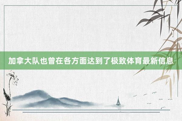 加拿大队也曾在各方面达到了极致体育最新信息