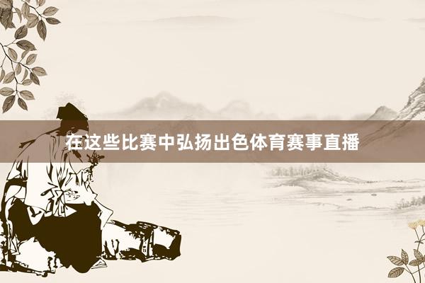 在这些比赛中弘扬出色体育赛事直播