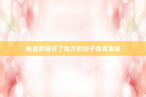 她速即砸坏了我方的拍子体育集锦