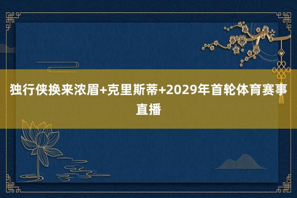 独行侠换来浓眉+克里斯蒂+2029年首轮体育赛事直播
