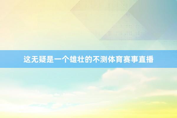 这无疑是一个雄壮的不测体育赛事直播