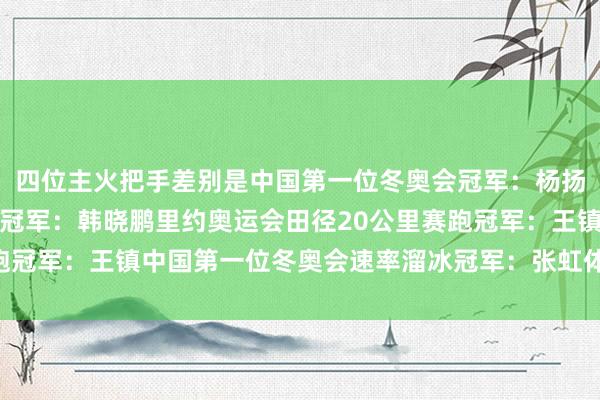 四位主火把手差别是中国第一位冬奥会冠军：杨扬中国第一位须眉冬奥会冠军：韩晓鹏里约奥运会田径20公里赛跑冠军：王镇中国第一位冬奥会速率溜冰冠军：张虹体育录像/图片
