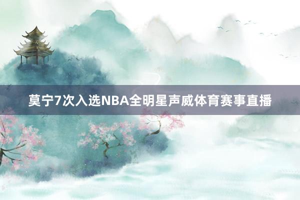 莫宁7次入选NBA全明星声威体育赛事直播