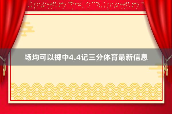 场均可以掷中4.4记三分体育最新信息