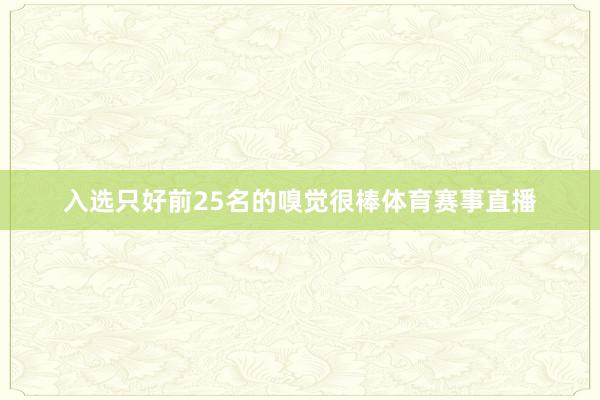 入选只好前25名的嗅觉很棒体育赛事直播