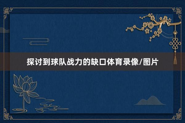 探讨到球队战力的缺口体育录像/图片