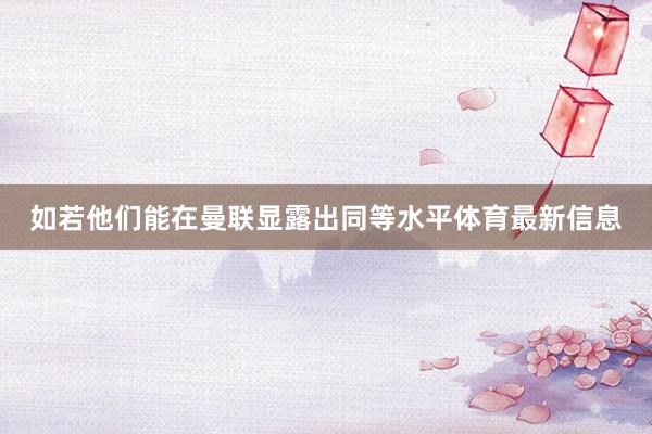 如若他们能在曼联显露出同等水平体育最新信息