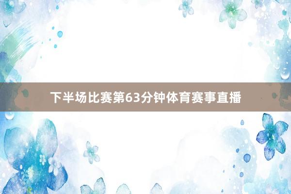 下半场比赛第63分钟体育赛事直播