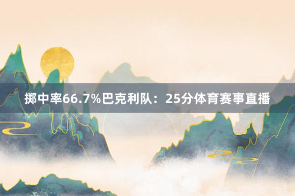 掷中率66.7%巴克利队：25分体育赛事直播