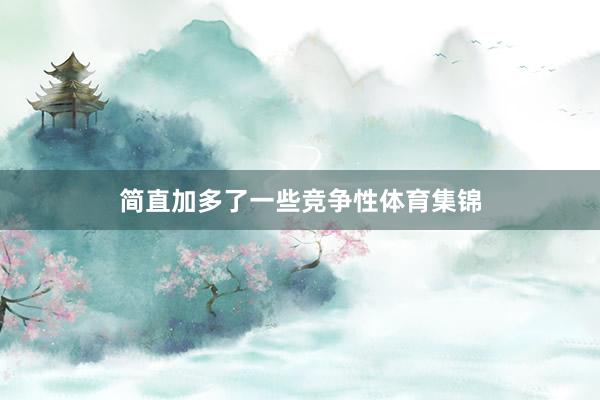简直加多了一些竞争性体育集锦