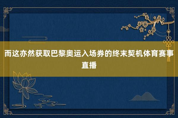而这亦然获取巴黎奥运入场券的终末契机体育赛事直播