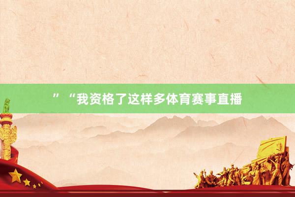 ” “我资格了这样多体育赛事直播