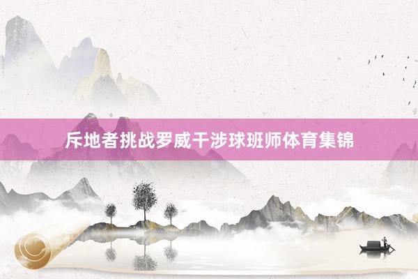 斥地者挑战罗威干涉球班师体育集锦