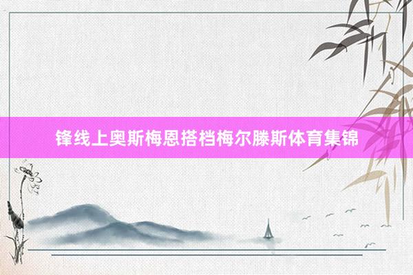 锋线上奥斯梅恩搭档梅尔滕斯体育集锦