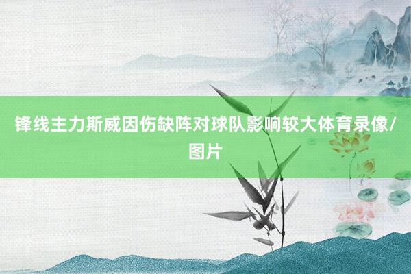 锋线主力斯威因伤缺阵对球队影响较大体育录像/图片