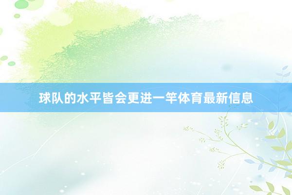 球队的水平皆会更进一竿体育最新信息