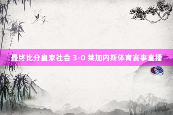 最终比分皇家社会 3-0 莱加内斯体育赛事直播