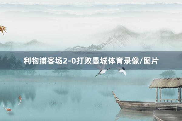 利物浦客场2-0打败曼城体育录像/图片