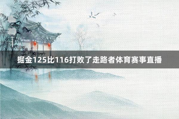 掘金125比116打败了走路者体育赛事直播