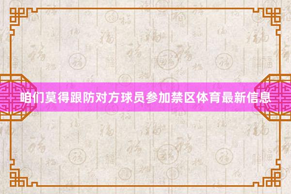 咱们莫得跟防对方球员参加禁区体育最新信息