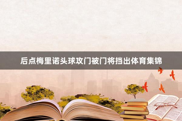 后点梅里诺头球攻门被门将挡出体育集锦