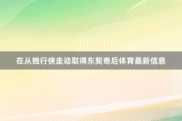 在从独行侠走动取得东契奇后体育最新信息