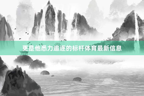 更是他悉力追逐的标杆体育最新信息