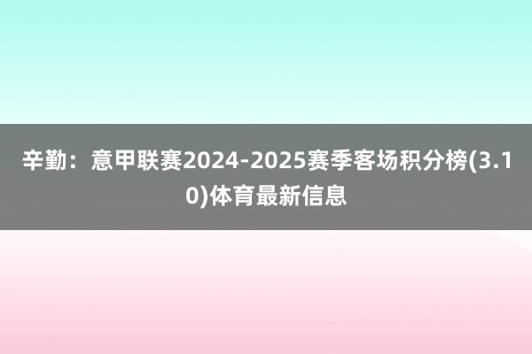 辛勤：意甲联赛2024-2025赛季客场积分榜(3.10)体育最新信息