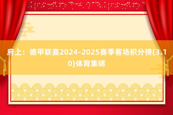 府上：德甲联赛2024-2025赛季客场积分榜(3.10)体育集锦