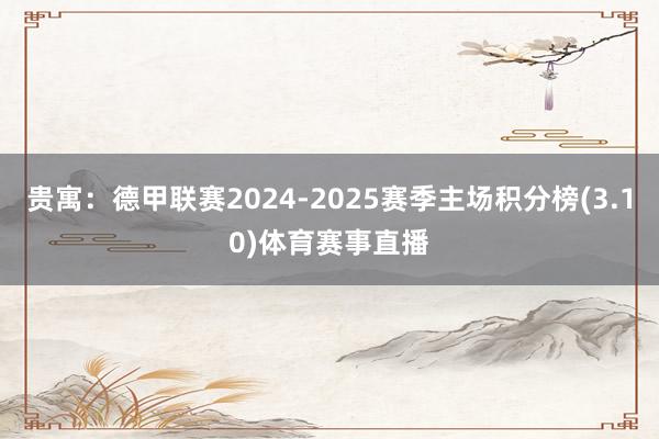 贵寓：德甲联赛2024-2025赛季主场积分榜(3.10)体育赛事直播