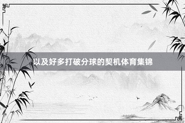 以及好多打破分球的契机体育集锦