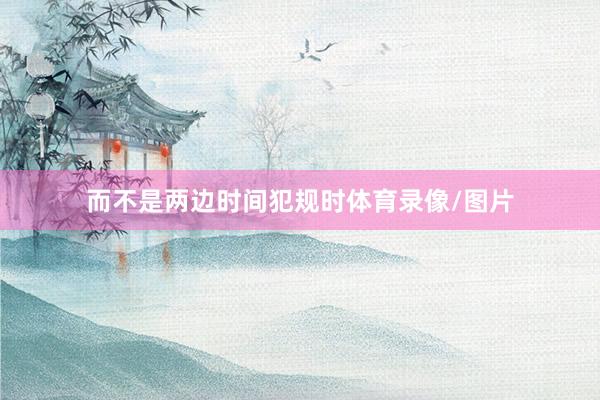 而不是两边时间犯规时体育录像/图片