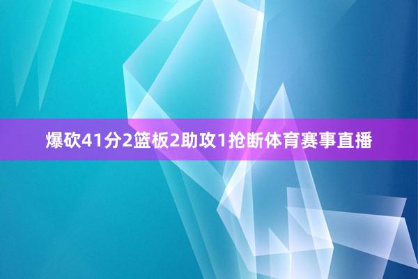 爆砍41分2篮板2助攻1抢断体育赛事直播