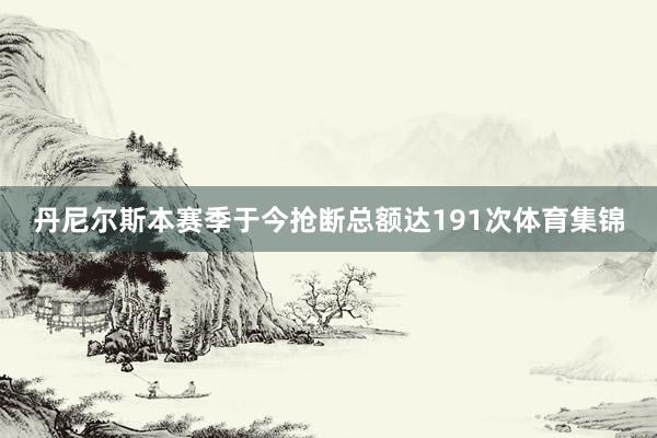 丹尼尔斯本赛季于今抢断总额达191次体育集锦