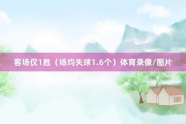 客场仅1胜（场均失球1.6个）体育录像/图片
