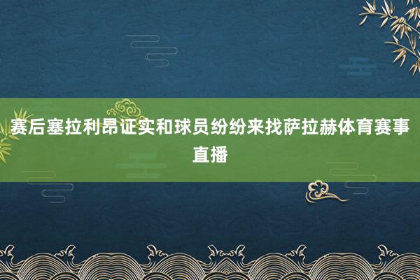 赛后塞拉利昂证实和球员纷纷来找萨拉赫体育赛事直播