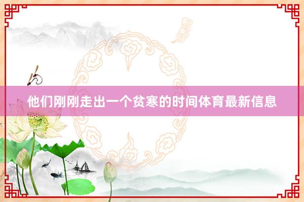 他们刚刚走出一个贫寒的时间体育最新信息