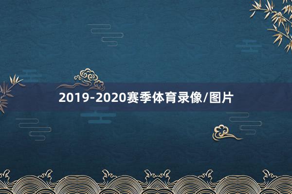 2019-2020赛季体育录像/图片